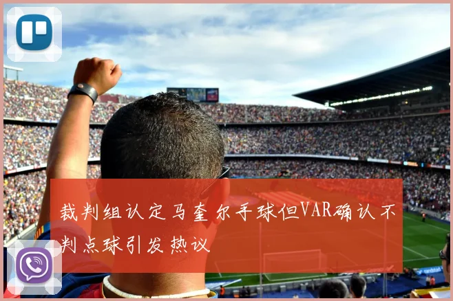 裁判组认定马奎尔手球但VAR确认不判点球引发热议
