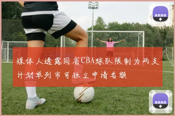 媒体人透露同省CBA球队限制为两支计划单列市可独立申请名额