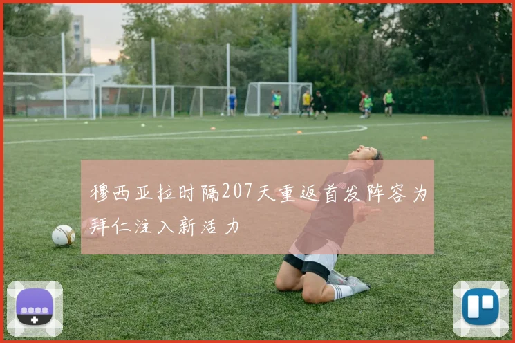 穆西亚拉时隔207天重返首发阵容为拜仁注入新活力
