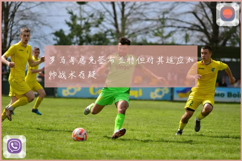 罗马考虑免签布兰特但对其适应加帅战术存疑