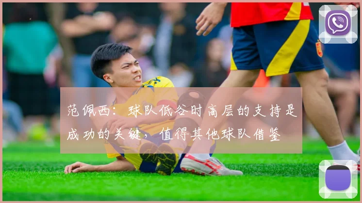范佩西：球队低谷时高层的支持是成功的关键，值得其他球队借鉴