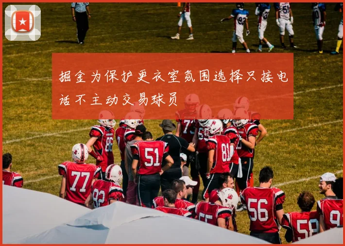 掘金为保护更衣室氛围选择只接电话不主动交易球员