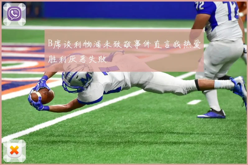 B席谈利物浦未致敬事件直言我热爱胜利厌恶失败