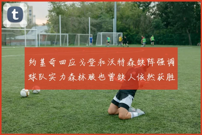 约基奇回应戈登和沃特森缺阵强调球队实力森林狼也曾缺人依然获胜