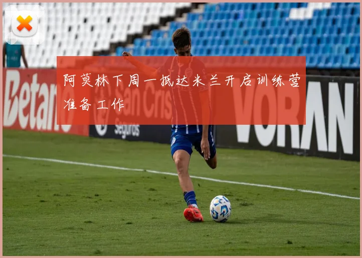 阿莫林下周一抵达米兰开启训练营准备工作