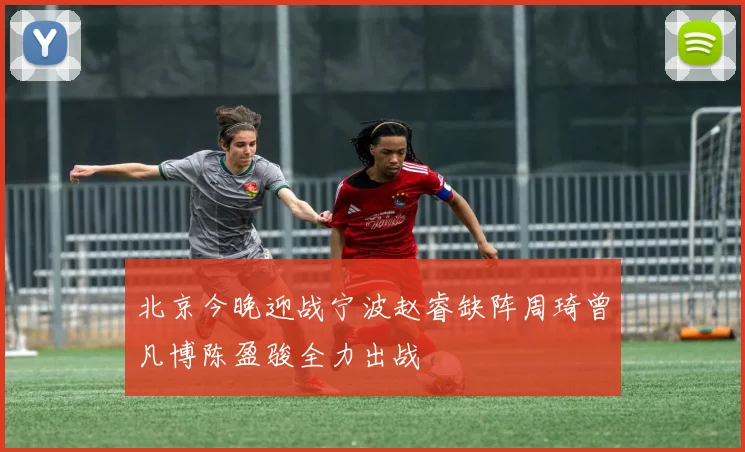北京今晚迎战宁波赵睿缺阵周琦曾凡博陈盈骏全力出战