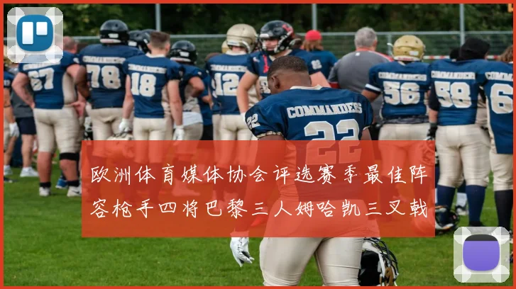 欧洲体育媒体协会评选赛季最佳阵容枪手四将巴黎三人姆哈凯三叉戟引关注